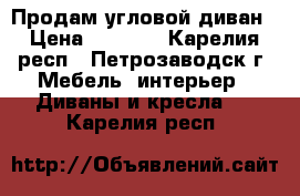 Продам угловой диван › Цена ­ 7 000 - Карелия респ., Петрозаводск г. Мебель, интерьер » Диваны и кресла   . Карелия респ.